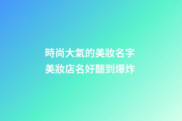 時尚大氣的美妝名字 美妝店名好聽到爆炸-第1張-店鋪起名-玄機派